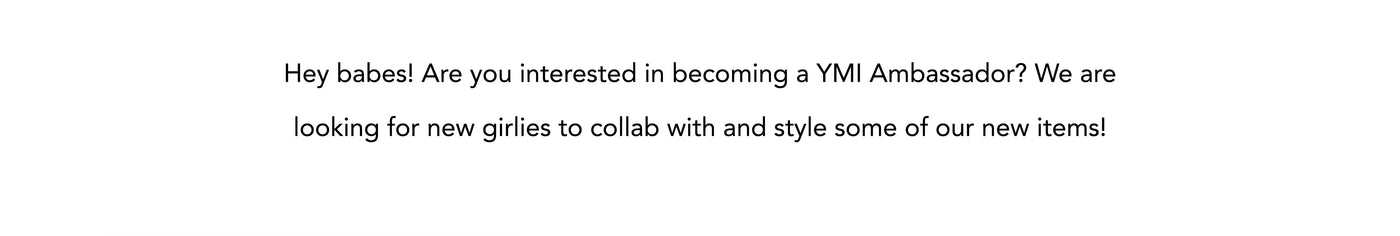 Hey babes! Are you interested in becoming a YMI Ambassador? We are looking for new girlies to collab with and style some of our new items!